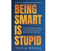 Being Smart Is Stupid: Why Embracing the Wisdom of Your Buddha Nature is the Secret to Great Leadership