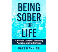 Being Sober For Life: A Practical Guide to Overcoming Addiction and Staying Clean