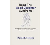 Being The Good Daughter Syndrome: How to Break Free from Toxic Family Expectations, People-Pleasing, and Chronic Guilt