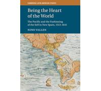 Being the Heart of the World: The Pacific and the Fashioning of the Self in New Spain, 1513-1641 (Cambridge Latin American Studies)