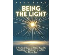 Being the Light: A Practical Guide to Walter Russell’s Teachings in The Secret of Light & The Divine Iliad (The Inner Way Series)