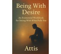 Being With Desire: An Existential Workbook for Sitting With What Pulls You