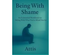 Being With Shame: An Existential Workbook for Sitting With What You’re Afraid You Are