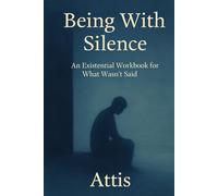 Being With Silence: An Existential Workbook for What Wasn’t Said