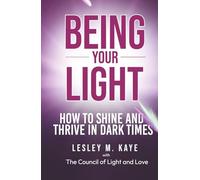 Being Your Light: How to Shine and Thrive in Dark Times (Channelling with Lesley M. Kaye)