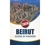 BEIRUT GUIDA DI VIAGGIO 2026: Le principali cose da fare, monumenti storici, cucina locale, vita notturna e itinerari per esplorare la capitale del Libano