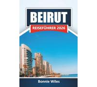 BEIRUT REISEFÜHRER 2026: Entdecken Sie historische Sehenswürdigkeiten, lokale Küche, Küstengebiete, Nachtleben und Reiserouten für Ihr Libanon-Abenteuer