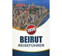 BEIRUT REISEFÜHRER 2026: Top-Aktivitäten, historische Sehenswürdigkeiten, lokale Küche, Nachtleben und Reiserouten zur Erkundung der libanesischen Hauptstadt