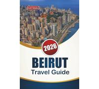 BEIRUT TRAVEL GUIDE 2026: Top Things to Do, Historic Landmarks, Local Cuisine, Nightlife, and Itineraries for Exploring Lebanon's Capital