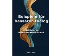 Beispiele für einen besseren Dialog: 44 Lektionen der Gewaltfreien Kommunikation