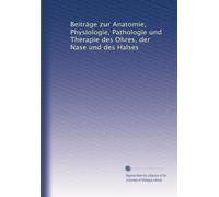 Beiträge zur Anatomie, Physiologie, Pathologie und Therapie des Ohres, der Nase und des Halses