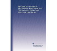 Beiträge zur Anatomie, Physiologie, Pathologie und Therapie des Ohres, der Nase und des Halses: Volume 7