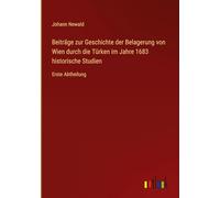 Beiträge zur Geschichte der Belagerung von Wien durch die Türken im Jahre 1683 historische Studien: Erste Abtheilung