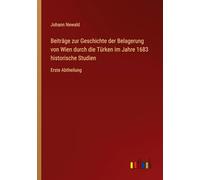Beiträge zur Geschichte der Belagerung von Wien durch die Türken im Jahre 1683 historische Studien: Erste Abtheilung