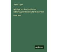Beiträge zur Geschichte und Erklärung der ältesten Kirchenhymen: Erster Band