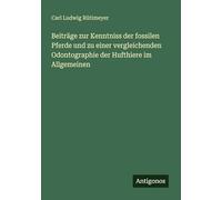Beiträge zur Kenntniss der fossilen Pferde und zu einer vergleichenden Odontographie der Hufthiere im Allgemeinen