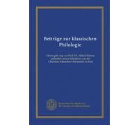 Beiträge zur klassischen Philologie: Herrn geh. reg.-rat Prof. Dr. Alfred Schöne anlässlich seines Scheidens von der Christian-Albrechts-Universität zu Kiel