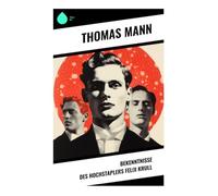 Bekenntnisse des Hochstaplers Felix Krull: Schelmenroman über Maskerade, Verführung und die Kunst gesellschaftlicher Selbsterschaffung