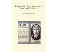 Bel Ami; Or, The History of a Scoundrel: A Novel (Classic Books)