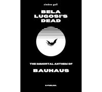 Bela Lugosi’s Dead-The Immortal Anthem of Bauhaus: 4 (Simöne Gall's Music & Essays: The English Editions)