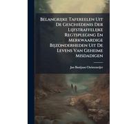 Belangrijke Tafereelen Uit De Geschiedenis Der Lijfstraffelijke Regtspleging En Merkwaardige Bijzonderheden Uit De Levens Van Geheime Misdadigen