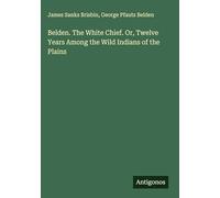 Belden. The White Chief. Or, Twelve Years Among the Wild Indians of the Plains