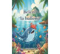 Belén, la ballena: Una historia dulce y reconfortante en Castellano, ideal para hacer soñar a los niños de 2 a 5 años antes de dormir. "Traducido del éxito de ventas en francés, Belén, la baleine."