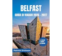 BELFAST GUIDA DI VIAGGIO 2026 - 2027: Alla scoperta della città del Titanic: murales, mercati, strade costiere, bar del whisky e gite di un giorno nell'Irlanda del Nord.