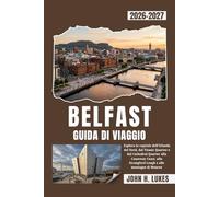 BELFAST GUIDA DI VIAGGIO 2026-2027: Esplora la capitale dell'Irlanda del Nord, dal Titanic Quarter e dal Cathedral Quarter alla Causeway Coast, allo Strangford Lough e alle montagne di Mourne
