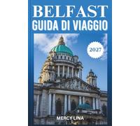 BELFAST GUIDA DI VIAGGIO 2027: Il tuo compagno essenziale per monumenti storici, cultura locale, avventure panoramiche, ristorazione ed esperienze indimenticabili.