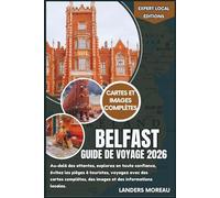 Belfast Guide de voyage 2026: Au-delà des attentes, explorez en toute confiance, évitez les pièges à touristes, voyagez avec des cartes complètes, des ... locales (Éditions locales d'experts)