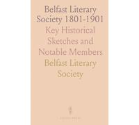 Belfast Literary Society 1801-1901: Key Historical Sketches and Notable Members