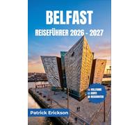 BELFAST REISEFÜHRER 2026 - 2027: Die Titanic-Stadt entdecken: Wandmalereien, Märkte, Küstenstraßen, Whisky-Bars und Tagesausflüge durch Nordirland