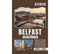 BELFAST REISEFÜHRER 2026-2027: Erkunden Sie Nordirlands Hauptstadt, vom Titanic Quarter und Cathedral Quarter bis zur Causeway Coast, Strangford Lough und den Mourne Mountains