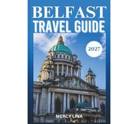 BELFAST TRAVEL GUIDE 2027: Your Essential Companion to Historic Landmarks, Local Culture, Scenic Adventures, Dining, and Unforgettable Experiences.