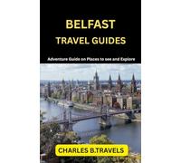 BELFAST TRAVEL GUIDES: Adventure Guide on places to see and Explore (complete united kingdom travel guides for all cities)