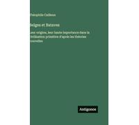 Belges et Bataves: Leur origine, leur haute importance dans la civilisation primitive d'aprés les théories nouvelles