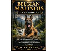 BELGIAN MALINOIS CARE HANDBOOK: The Complete Guide to Training, Nutrition, Behavior, Health Care, and Raising a Loyal High-Performance Working Dog.