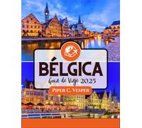 BÉLGICA GUÍA DE VIAJE 2025: Descubra la magia del corazón de Europa: un viaje a través de la belleza eterna, la rica cultura y experiencias inolvidables.