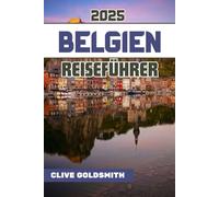 BELGIEN REISEFÜHRER 2025 (Vollfarbe): Entdecken Sie das Herz Europas mit echten Reisetipps, verborgenen Schätzen, lokalem Essen und einfachen Reiserouten für jeden Reisenden