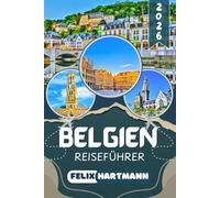 BELGIEN REISEFÜHRER 2026: Brüssel, Brügge, Gent, Antwerpen und Ardennen entdecken - Sehenswürdigkeiten, Geheimtipps, Essen, Museen, Kultur und praktische Reisetipps