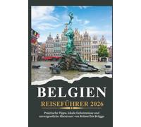 BELGIEN REISEFÜHRER 2026 - Praktische Tipps, lokale Geheimnisse und unvergessliche Abenteuer von Brüssel bis Brügge