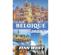 BELGIQUE GUIDE DE VOYAGE 2025: Découvrez le cœur de l'Europe à travers l'histoire, l'art et des joyaux intemporels