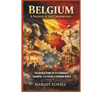 Belgium: A Nation at the Crossroads: The Untold Story of Its Struggles, Triumphs, and Future in a Changing World