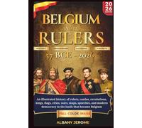 BELGIUM AND RULERS: An illustrated history of rulers, castles, revolutions, kings, flags, cities, wars, maps, speeches, and modern democracy in the lands that became Belgium