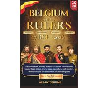 BELGIUM AND RULERS: An illustrated history of rulers, castles, revolutions, kings, flags, cities, wars, maps, speeches, and modern democracy in the lands that became Belgium