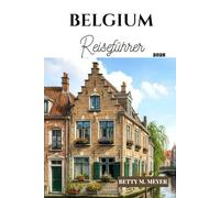 Belgium Reiseführer 2025: Entdecken Sie die Seele Belgiens von zeitloser Geschichte über geheime Straßen bis hin zu köstlichen Köstlichkeiten