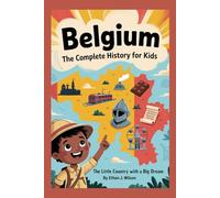 BELGIUM: The Complete History for Kids: The Little Country with a Big Dream (Collections of Historical Country Books in Europe)