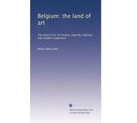 Belgium: the land of art: The land of art: its history, legends, industry and modern expansion