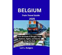 Belgium Train Travel Guide 2025: From Brussels to Bruges: Trips, Stations, Sights, and Stories Along the Rails